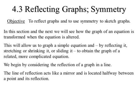 4.3 Reflecting Graphs; Symmetry In this section and the next we will see how the graph of an equation is transformed when the equation is altered. This.