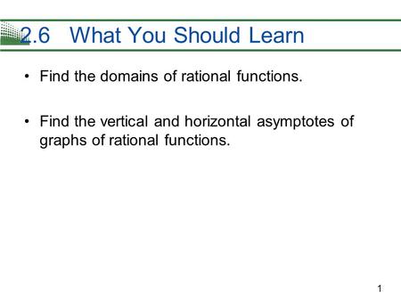 1 Find the domains of rational functions. Find the vertical and horizontal asymptotes of graphs of rational functions. 2.6 What You Should Learn.