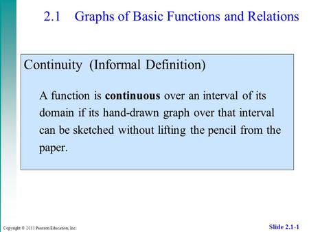 Copyright © 2011 Pearson Education, Inc. Slide 2.1-1 2.1 Graphs of Basic Functions and Relations Continuity (Informal Definition) A function is continuous.