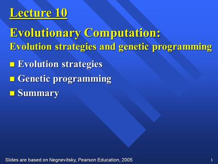 Slides are based on Negnevitsky, Pearson Education, 2005 1 Lecture 10 Evolutionary Computation: Evolution strategies and genetic programming n Evolution.