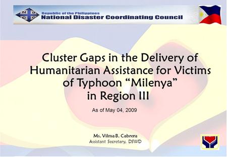 Cluster Gaps in the Delivery of Humanitarian Assistance for Victims of Typhoon “Milenya” in Region III Ms. Vilma B. Cabrera Assistant Secretary, DSWD As.