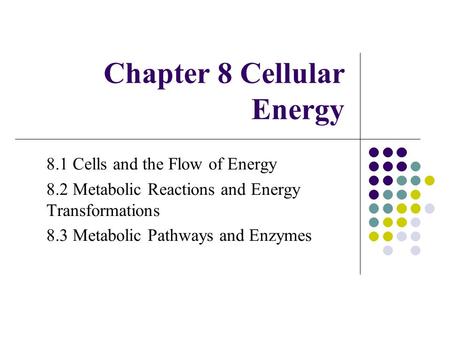 Chapter 8 Cellular Energy 8.1 Cells and the Flow of Energy 8.2 Metabolic Reactions and Energy Transformations 8.3 Metabolic Pathways and Enzymes.