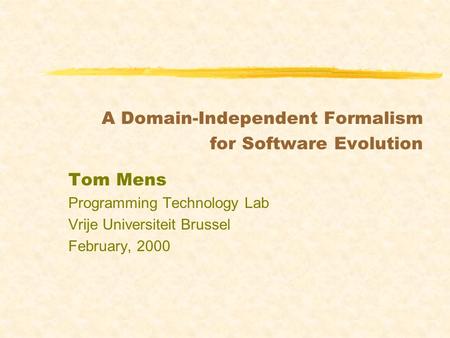 A Domain-Independent Formalism for Software Evolution Tom Mens Programming Technology Lab Vrije Universiteit Brussel February, 2000.