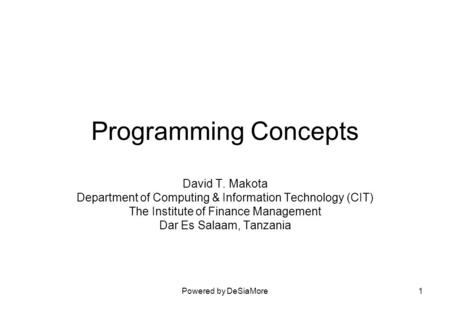 Powered by DeSiaMore1 Programming Concepts David T. Makota Department of Computing & Information Technology (CIT) The Institute of Finance Management Dar.