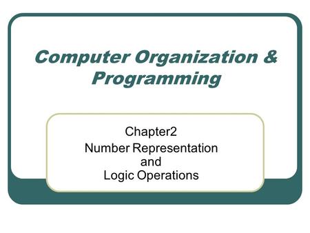 Computer Organization & Programming Chapter2 Number Representation and Logic Operations.
