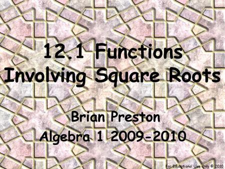 For Educational Use Only © 2010 12.1 Functions Involving Square Roots Brian Preston Algebra 1 2009-2010.