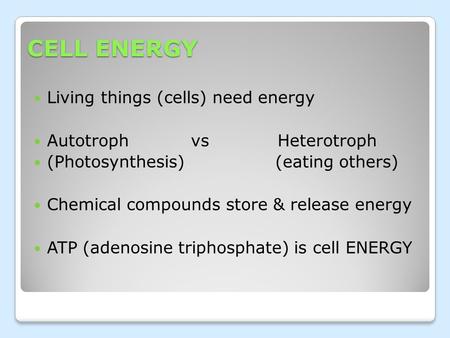 CELL ENERGY Living things (cells) need energy Autotroph vs Heterotroph (Photosynthesis) (eating others) Chemical compounds store & release energy ATP (adenosine.