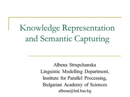 Knowledge Representation and Semantic Capturing Albena Strupchanska Linguistic Modelling Department, Institute for Parallel Processing, Bulgarian Academy.