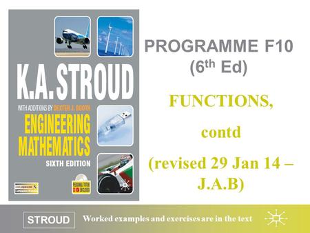 STROUD Worked examples and exercises are in the text PROGRAMME F10 (6 th Ed) FUNCTIONS, contd (revised 29 Jan 14 – J.A.B)