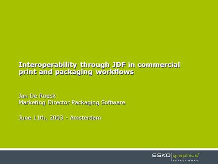 Interoperability through JDF in commercial print and packaging workflows Jan De Roeck Marketing Director Packaging Software June 11th, 2003 - Amsterdam.