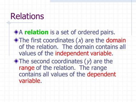 Relations A relation is a set of ordered pairs. The first coordinates (x) are the domain of the relation. The domain contains all values of the independent.