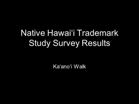 Native Hawai‘i Trademark Study Survey Results Ka‘ano‘i Walk.