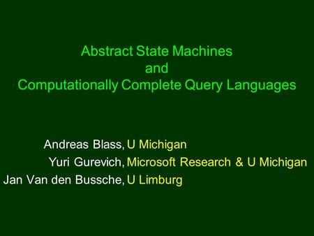 Abstract State Machines and Computationally Complete Query Languages Andreas Blass,U Michigan Yuri Gurevich,Microsoft Research & U Michigan Jan Van den.