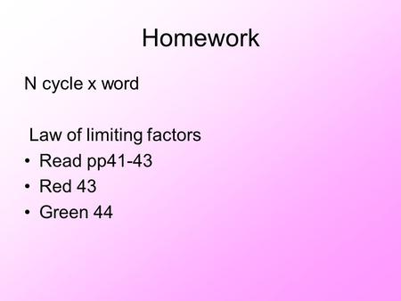 Homework N cycle x word Law of limiting factors Read pp41-43 Red 43 Green 44.