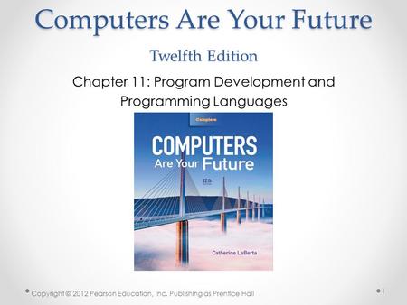 Computers Are Your Future Twelfth Edition Chapter 11: Program Development and Programming Languages Copyright © 2012 Pearson Education, Inc. Publishing.