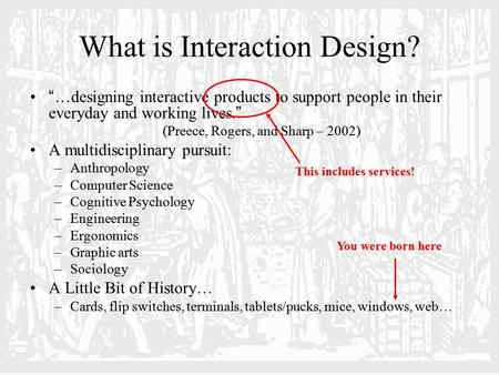 What is Interaction Design? “ …designing interactive products to support people in their everyday and working lives. ” (Preece, Rogers, and Sharp – 2002)