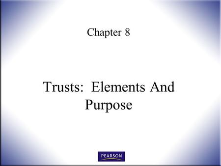 Chapter 8 Trusts: Elements And Purpose. Wills, Trusts, and Estates Administration, 3e Herskowitz 2 © 2011, 2007, 2001 Pearson Higher Education, Upper.
