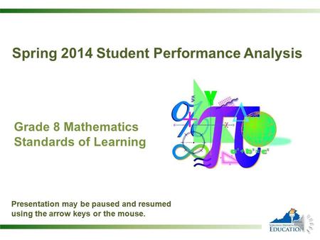 Grade 8 Mathematics Standards of Learning Presentation may be paused and resumed using the arrow keys or the mouse. Spring 2014 Student Performance Analysis.