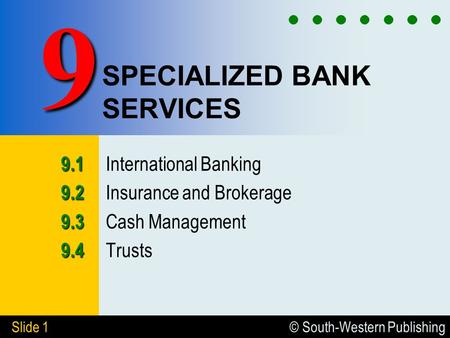 © South-Western Publishing Slide 1 SPECIALIZED BANK SERVICES 9.1 9.1 International Banking 9.2 9.2 Insurance and Brokerage 9.3 9.3 Cash Management 9.4.