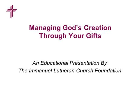 Managing God’s Creation Through Your Gifts An Educational Presentation By The Immanuel Lutheran Church Foundation.