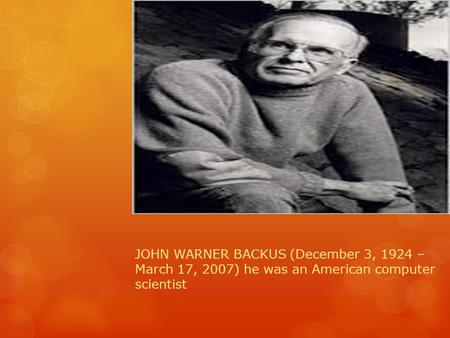 JOHN WARNER BACKUS (December 3, 1924 – March 17, 2007) he was an American computer scientist.