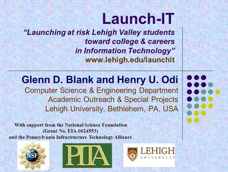 Launch-IT “Launching at risk Lehigh Valley students toward college & careers in Information Technology” www.lehigh.edu/launchit Glenn D. Blank and Henry.
