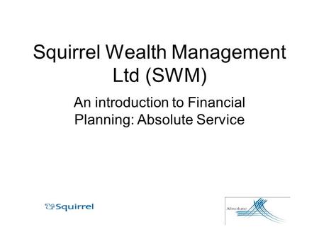 Squirrel Wealth Management Ltd (SWM) An introduction to Financial Planning: Absolute Service.