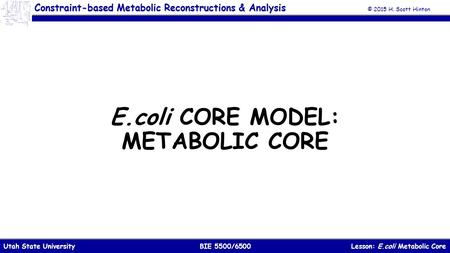 © 2015 H. Scott Hinton Lesson: E.coli Metabolic CoreBIE 5500/6500Utah State University Constraint-based Metabolic Reconstructions & Analysis E.coli CORE.