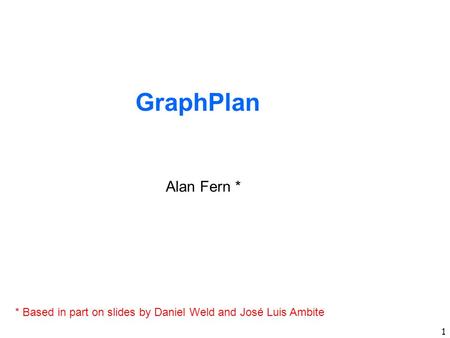 GraphPlan Alan Fern * * Based in part on slides by Daniel Weld and José Luis Ambite.