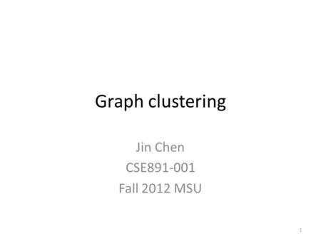 Graph clustering Jin Chen CSE891-001 Fall 2012 MSU 1.