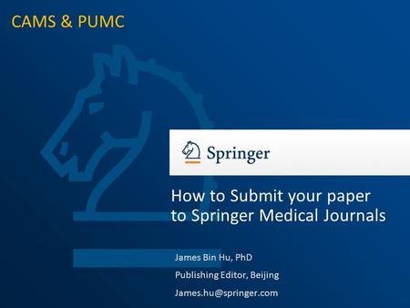 James Bin Hu, PhD Publishing Editor, Beijing How to Submit your paper to Springer Medical Journals CAMS & PUMC.