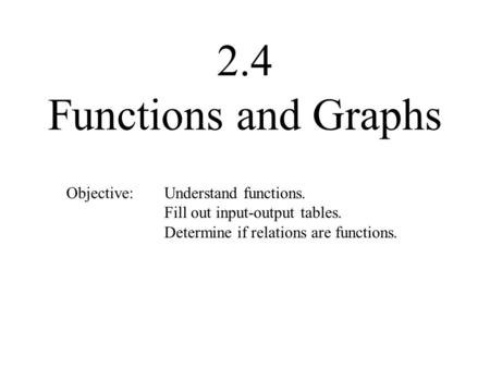 2.4 Functions and Graphs Objective: Understand functions.