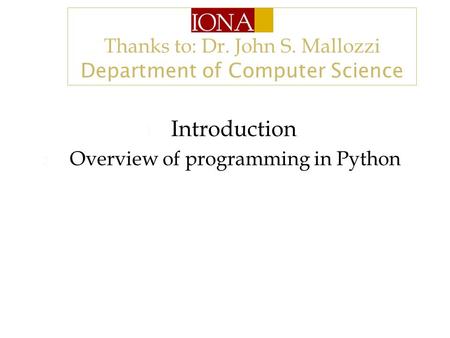Thanks to: Dr. John S. Mallozzi Department of Computer Science 1. Introduction 2. Overview of programming in Python.