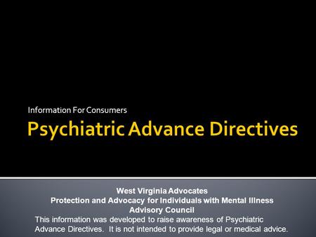 Information For Consumers West Virginia Advocates Protection and Advocacy for Individuals with Mental Illness Advisory Council This information was developed.
