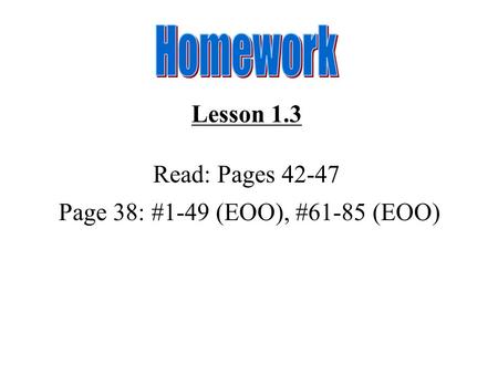Lesson 1.3 Read: Pages 42-47 Page 38: #1-49 (EOO), #61-85 (EOO)