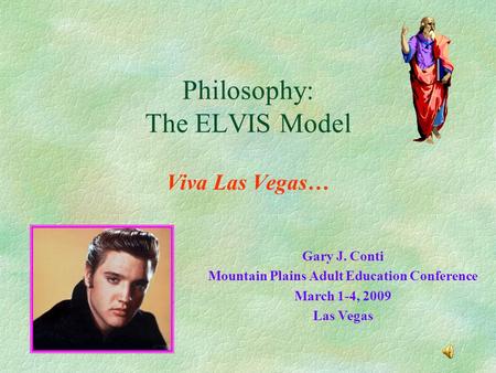 Philosophy: The ELVIS Model Viva Las Vegas… Gary J. Conti Mountain Plains Adult Education Conference March 1-4, 2009 Las Vegas.