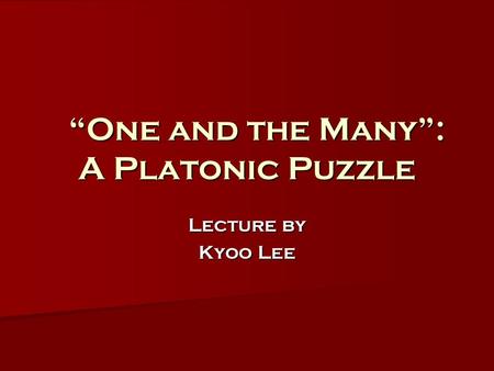 “One and the Many”: A Platonic Puzzle “One and the Many”: A Platonic Puzzle Lecture by Kyoo Lee.