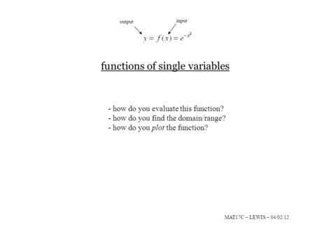 Functions of single variables input output - how do you evaluate this function? - how do you find the domain/range? - how do you plot the function? MAT17C.