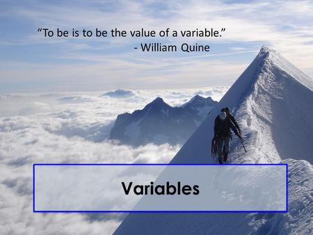 Variables “To be is to be the value of a variable.” - William Quine.