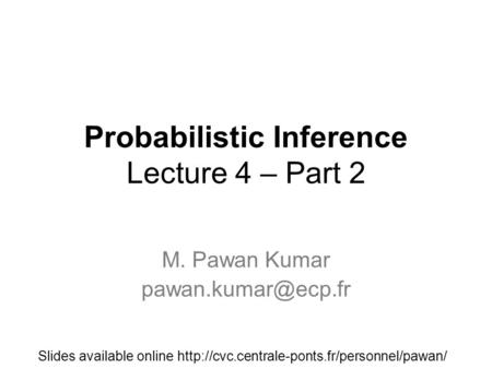 Probabilistic Inference Lecture 4 – Part 2 M. Pawan Kumar Slides available online