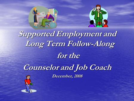 Supported Employment and Long Term Follow-Along for the for the Counselor and Job Coach December, 2008.
