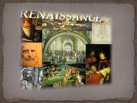 RENAISSANCE  Meaning “REBIRTH” of learning and culture, began in Italy near the end of the 15 th century;  Looked back to ancient Greek and Roman civilization: