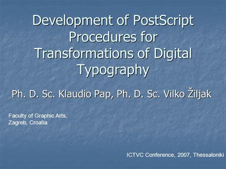 Development of PostScript Procedures for Transformations of Digital Typography Ph. D. Sc. Klaudio Pap, Ph. D. Sc. Vilko Žiljak Faculty of Graphic Arts,