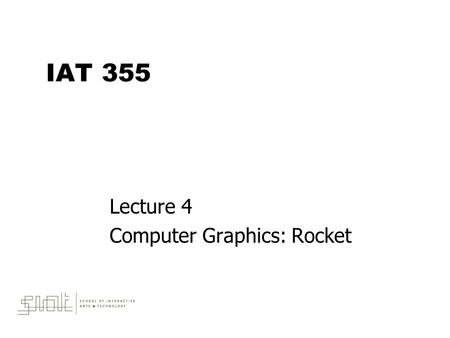IAT 355 Lecture 4 Computer Graphics: Rocket. May 9, 2014IAT 3552 Outline  Programming concepts –Programming Computer Graphics –Transformations –Methods.