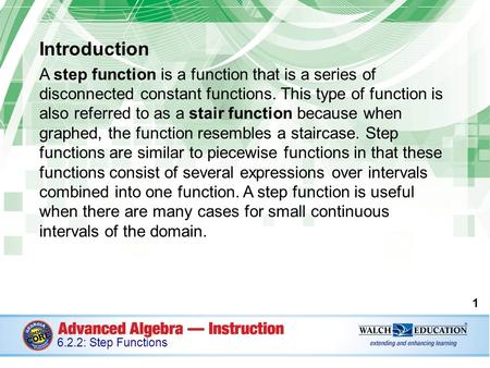 Introduction A step function is a function that is a series of disconnected constant functions. This type of function is also referred to as a stair.