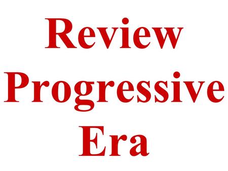 Review Progressive Era. When was the Progressive Era? Beginning of the 20th Century or early 1900’s.