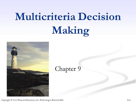 9-1 Copyright © 2013 Pearson Education, Inc. Publishing as Prentice Hall Multicriteria Decision Making Chapter 9.
