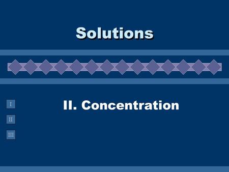 II III I II. Concentration Solutions. A. Concentration  The amount of solute in a solution.  Describing Concentration % by mass - medicated creams %