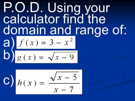 P.O.D. Using your calculator find the domain and range of: a) b) c)