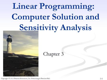 3-1 Copyright © 2013 Pearson Education, Inc. Publishing as Prentice Hall Linear Programming: Computer Solution and Sensitivity Analysis Chapter 3.
